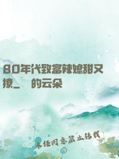 80年代致富辣媳甜又撩