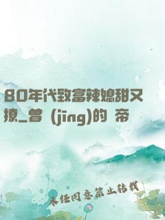80年代致富辣媳甜又撩