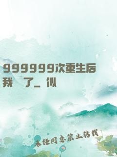999999次重生后我無敵了