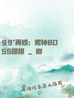 99°再婚：男神BOSS甜甜寵