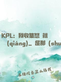 KPL：我收集怒氣就變強(qiáng)