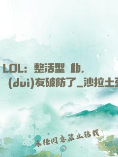 LOL：整活型輔助，隊(duì)友破防了