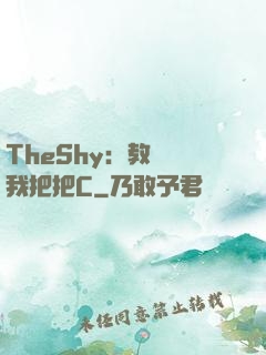 TheShy：教練讓我把把C