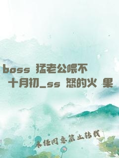 boss兇猛老公喂不飽十月初