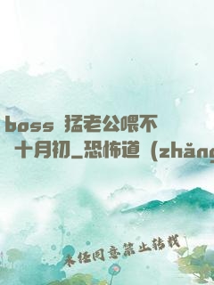 boss兇猛老公喂不飽十月初