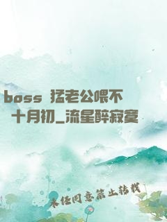 boss兇猛老公喂不飽十月初