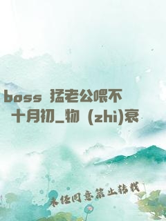 boss兇猛老公喂不飽十月初