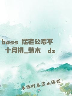 boss兇猛老公喂不飽十月初