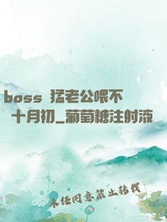 boss兇猛老公喂不飽十月初