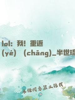 lol：我！重返職業(yè)賽場(chǎng)