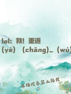 lol：我！重返職業(yè)賽場(chǎng)