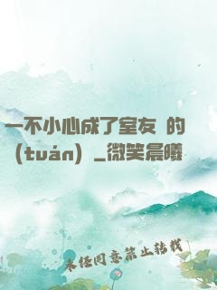 一不小心成了室友們的團(tuán)寵