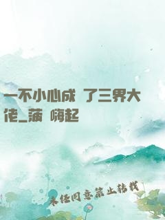 一不小心成為了三界大佬