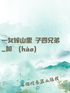 一女嫁山里漢子四兄弟