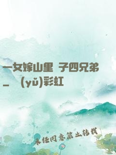 一女嫁山里漢子四兄弟