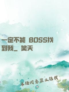 一定不能讓BOSS找到我