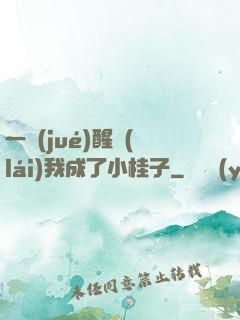 一覺(jué)醒來(lái)我成了小桂子