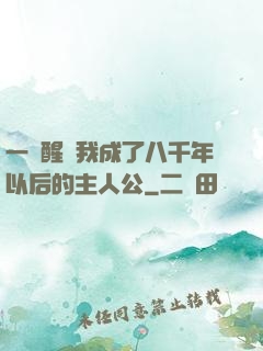 一覺醒來我成了八千年以后的主人公
