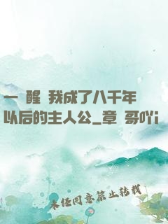 一覺醒來我成了八千年以后的主人公