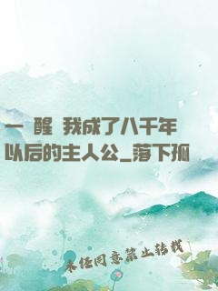 一覺醒來我成了八千年以后的主人公