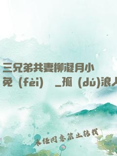 三兄弟共妻柳凝月小說免費(fèi)閱讀