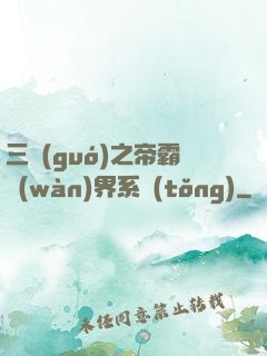 三國(guó)之帝霸萬(wàn)界系統(tǒng)