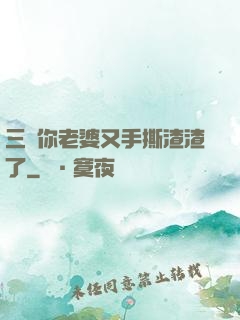 三爺你老婆又手撕渣渣了