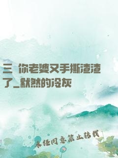 三爺你老婆又手撕渣渣了