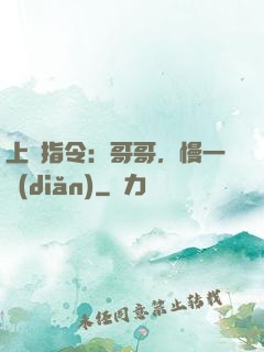 上癮指令：哥哥，慢一點(diǎn)