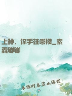 上神，你手往哪摸