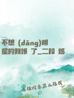 不想當(dāng)明星的我爆紅了