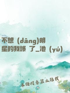 不想當(dāng)明星的我爆紅了