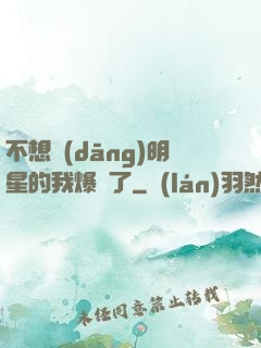 不想當(dāng)明星的我爆紅了