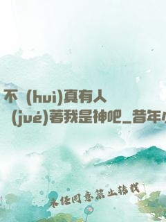 不會(huì)真有人覺(jué)著我是神吧