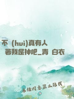 不會(huì)真有人覺著我是神吧