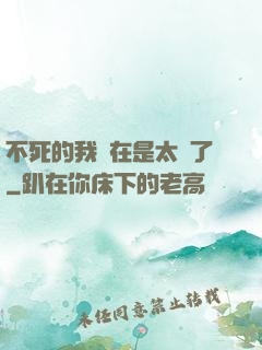 不死的我實在是太強了
