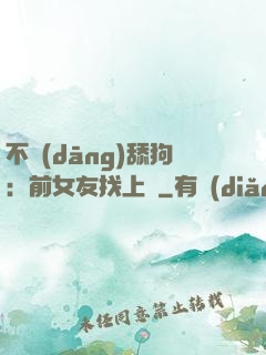 不當(dāng)舔狗：前女友找上門