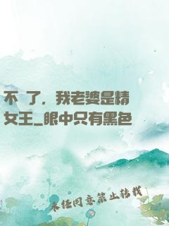 不裝了，我老婆是精絕女王