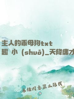 主人的乖母狗txt筆趣閣小說(shuō)