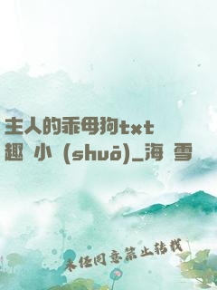 主人的乖母狗txt筆趣閣小說(shuō)