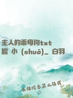 主人的乖母狗txt筆趣閣小說(shuō)