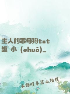主人的乖母狗txt筆趣閣小說(shuō)