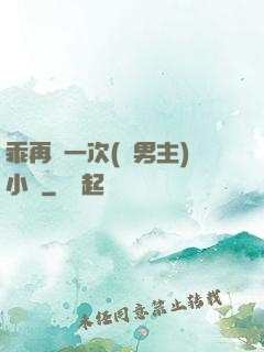 乖再來一次(雙男主)小說