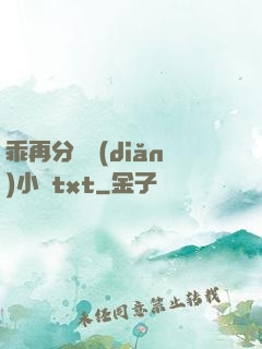 乖再分開點(diǎn)小說txt