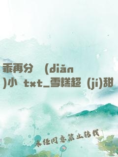 乖再分開點(diǎn)小說txt