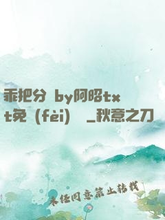 乖把分開by阿昭txt免費(fèi)閱讀
