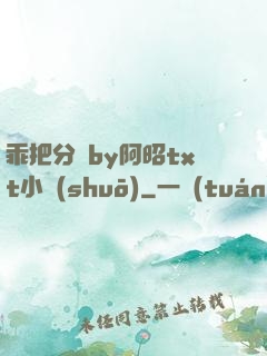 乖把分開by阿昭txt小說(shuō)