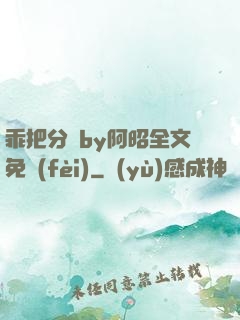 乖把分開by阿昭全文免費(fèi)