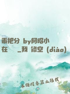 乖把分開by阿昭小說在線閱讀