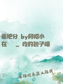 乖把分開by阿昭小說在線閱讀